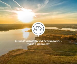 bliskość kurortów wypoczynkowych - tylko 5 km od Łeby